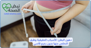 دهون البطن: الأسباب الحقيقية وطرق التخلص منها بدون رجيم قاسي