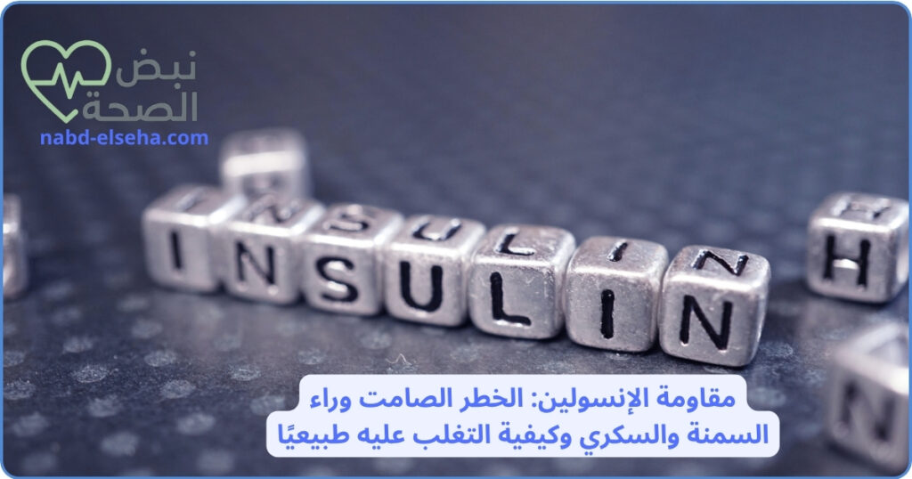 022- مقاومة الإنسولين: الخطر الصامت وراء السمنة والسكري وكيفية التغلب عليه طبيعيًا