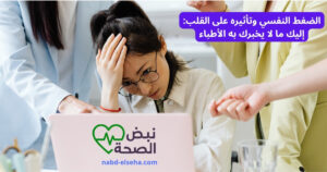 الضغط النفسي وتأثيره على القلب: إليك ما لا يخبرك به الأطباء