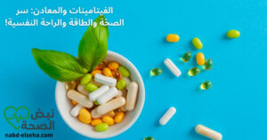الفيتامينات والمعادن: سر الصحّة والطاقة والراحة النفسية!
