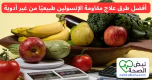 أفضل طرق علاج مقاومة الإنسولين طبيعيًا من غير أدوية