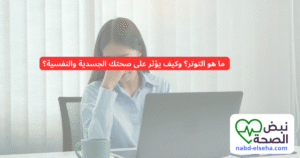 ما هو التوتر؟ وكيف يؤثر على صحتك الجسدية والنفسية؟